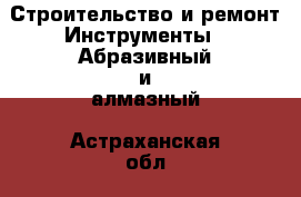 Строительство и ремонт Инструменты - Абразивный и алмазный. Астраханская обл.